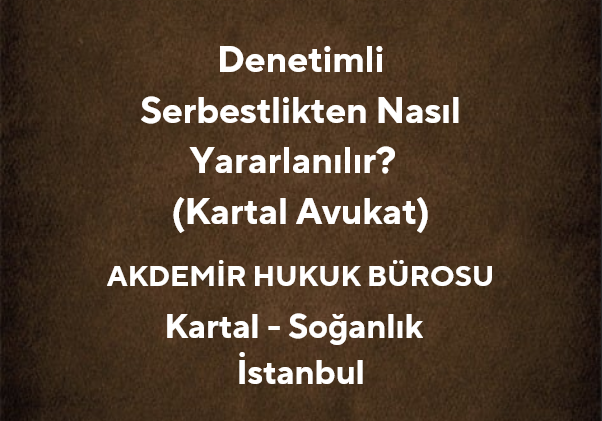 Denetimli Serbestlikten Nasıl Yararlanılır? | Kartal Ceza Avukatı
